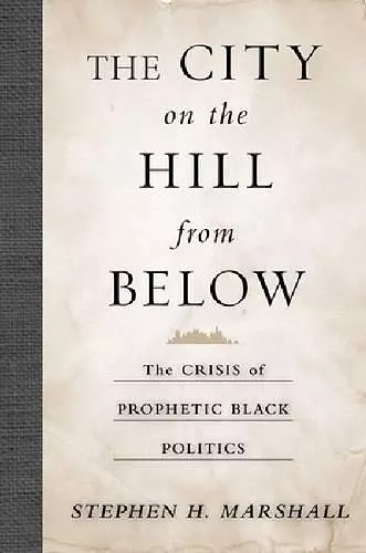 The City on the Hill From Below – The Crisis of Prophetic Black Politics cover