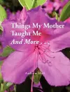 Things My Mother Taught Me and More... cover