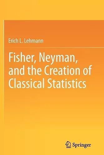 Fisher, Neyman, and the Creation of Classical Statistics cover