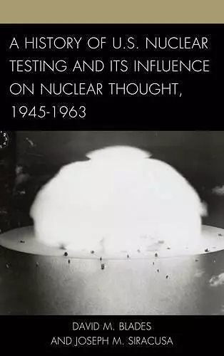 A History of U.S. Nuclear Testing and Its Influence on Nuclear Thought, 1945–1963 cover