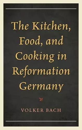 The Kitchen, Food, and Cooking in Reformation Germany cover