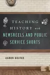 Teaching History with Newsreels and Public Service Shorts cover