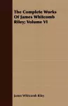 The Complete Works Of James Whitcomb Riley; Volume VI cover