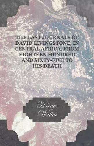 The Last Journals Of David Livingstone, In Central Africa, From Eighteen Hundred And Sixty-Five To His Death cover