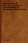 What It Means To Grow Up - A Guide In Understanding The Development Of Character cover