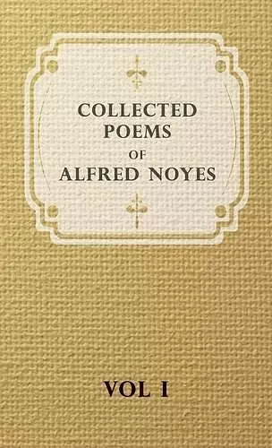 Collected Poems Of Alfred Noyes - Vol I cover