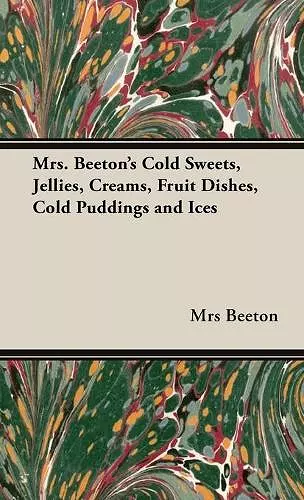 Mrs. Beeton's Cold Sweets,Jellies, Creams, Fruit Dishes, Cold Puddings and Ices cover