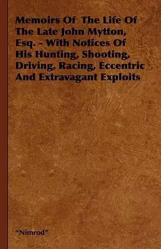 Memoirs Of The Life Of The Late John Mytton, Esq. - With Notices Of His Hunting, Shooting, Driving, Racing, Eccentric And Extravagant Exploits cover