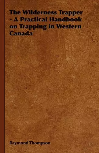 The Wilderness Trapper - A Practical Handbook on Trapping in Western Canada cover