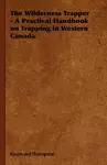 The Wilderness Trapper - A Practical Handbook on Trapping in Western Canada cover