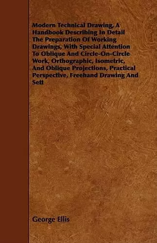 Modern Technical Drawing, A Handbook Describing In Detail The Preparation Of Working Drawings, With Special Attention To Oblique And Circle-On-Circle Work, Orthographic, Isometric, And Oblique Projections, Practical Perspective, Freehand Drawing And... cover