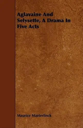 Aglavaine And Selysette, A Drama In Five Acts cover