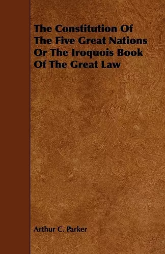 The Constitution Of The Five Great Nations Or The Iroquois Book Of The Great Law cover