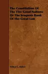 The Constitution Of The Five Great Nations Or The Iroquois Book Of The Great Law cover