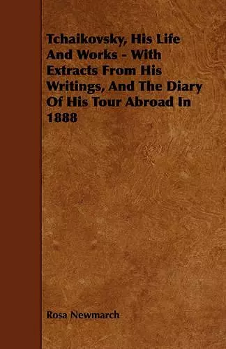 Tchaikovsky, His Life And Works - With Extracts From His Writings, And The Diary Of His Tour Abroad In 1888 cover