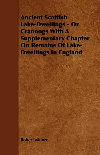 Ancient Scottish Lake-Dwellings - Or Crannogs With A Supplementary Chapter On Remains Of Lake-Dwellings In England cover