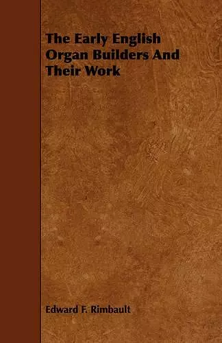 The Early English Organ Builders And Their Work cover