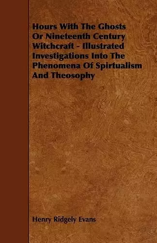 Hours With The Ghosts Or Nineteenth Century Witchcraft - Illustrated Investigations Into The Phenomena Of Spirtualism And Theosophy cover