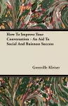 How To Improve Your Conversation - An Aid To Social And Buisness Success cover