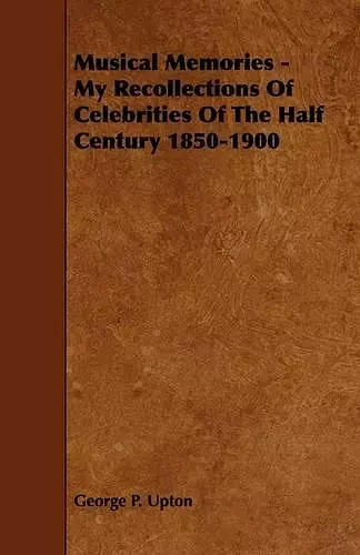 Musical Memories - My Recollections Of Celebrities Of The Half Century 1850-1900 cover