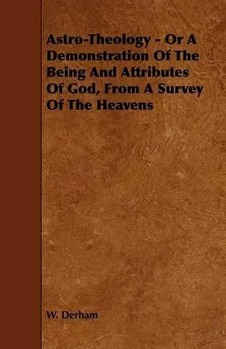 Astro-Theology - Or A Demonstration Of The Being And Attributes Of God, From A Survey Of The Heavens cover