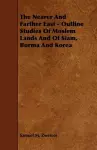 The Nearer And Farther East - Outline Studies Of Moslem Lands And Of Siam, Burma And Korea cover