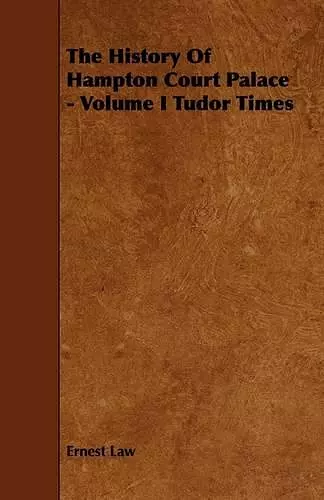 The History Of Hampton Court Palace - Volume I Tudor Times cover