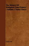 The History Of Hampton Court Palace - Volume I Tudor Times cover