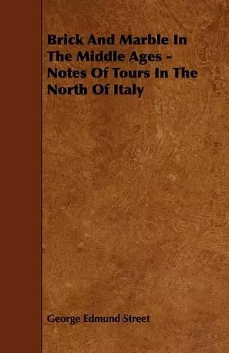 Brick And Marble In The Middle Ages - Notes Of Tours In The North Of Italy cover