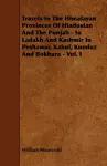 Travels In The Himalayan Provinces Of Hindustan And The Punjab - In Ladakh And Kashmir In Peshawar, Kabul, Kunduz And Bokhara - Vol. I cover