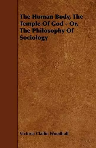 The Human Body, The Temple Of God - Or, The Philosophy Of Sociology cover