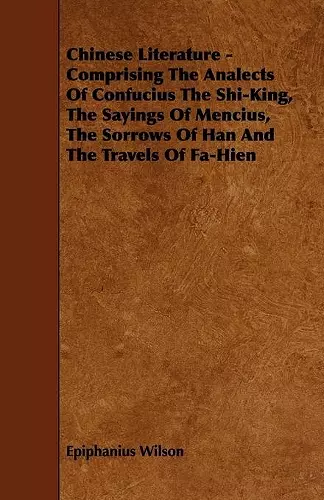 Chinese Literature - Comprising The Analects Of Confucius The Shi-King, The Sayings Of Mencius, The Sorrows Of Han And The Travels Of Fa-Hien cover