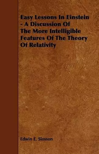 Easy Lessons In Einstein - A Discussion Of The More Intelligible Features Of The Theory Of Relativity cover