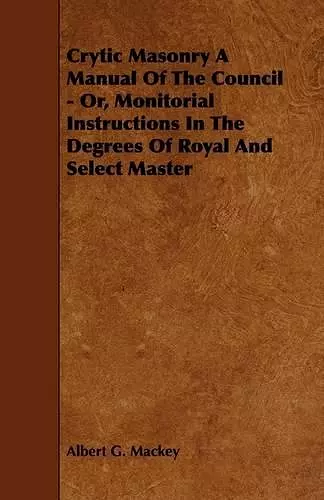 Crytic Masonry A Manual Of The Council - Or, Monitorial Instructions In The Degrees Of Royal And Select Master cover