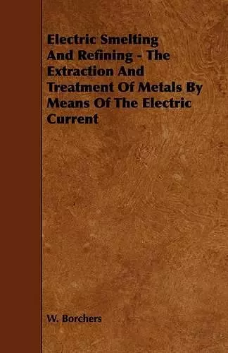 Electric Smelting And Refining - The Extraction And Treatment Of Metals By Means Of The Electric Current cover