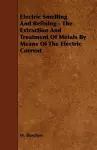 Electric Smelting And Refining - The Extraction And Treatment Of Metals By Means Of The Electric Current cover