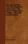 Five One Act Plays - The Dear Departed - Fancy Free - The Master Of The House - Phipps - The Fifth Commandment cover