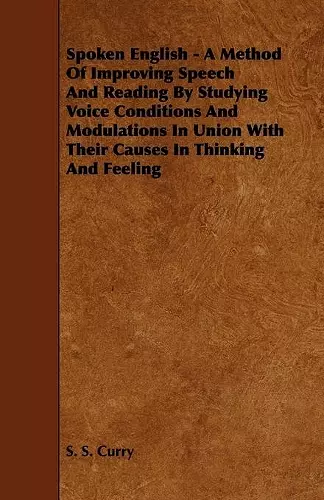 Spoken English - A Method Of Improving Speech And Reading By Studying Voice Conditions And Modulations In Union With Their Causes In Thinking And Feeling cover