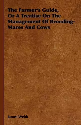 The Farmer's Guide, Or A Treatise On The Management Of Breeding-Mares And Cows cover