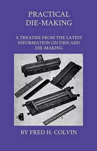 Practical Die-Making - A Treatise From The Latest Information On Dies And Die-Making cover