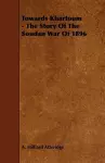 Towards Khartoum - The Story Of The Soudan War Of 1896 cover