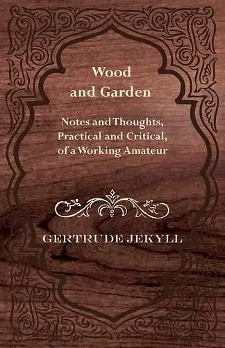 Wood And Garden - Notes And Thoughts, Practical And Critical, Of A Working Amateur cover