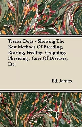 Terrier Dogs - Showing The Best Methods Of Breeding, Rearing, Feeding, Cropping, Physicing, Cure Of Diseases, Etc. cover