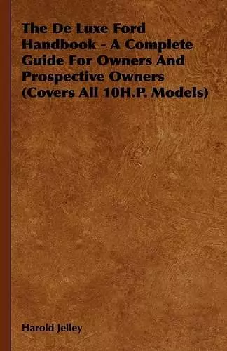 The De Luxe Ford Handbook - A Complete Guide For Owners And Prospective Owners (Covers All 10H.P. Models) cover