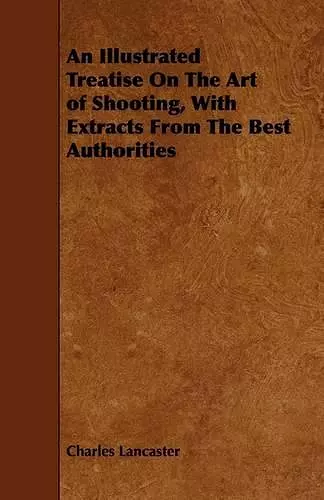 An Illustrated Treatise On The Art of Shooting, With Extracts From The Best Authorities cover