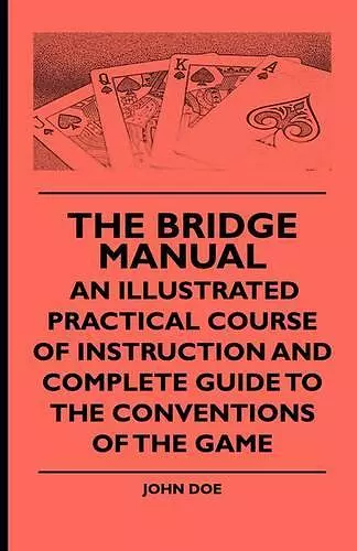 The Bridge Manual - An Illustrated Practical Course Of Instruction And Complete Guide To The Conventions Of The Game cover