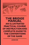 The Bridge Manual - An Illustrated Practical Course Of Instruction And Complete Guide To The Conventions Of The Game cover