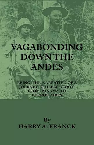 Vagabonding Down The Andes - Being The Narrative Of A Journey, Chiefly Afoot, From Panama To Buenos Aires cover