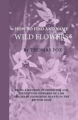 How To Find And Name Wild Flowers - Being A New Method Of Observing And Identifying Upwards Of 1,200 Species Of Flowering Plants In The British Isles cover