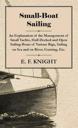 Small-Boat Sailing - An Explanation Of The Management Of Small Yachts, Half-Decked And Open Sailing-Boats Of Various Rigs, Sailing On Sea And On River, Cruising, Etc. cover